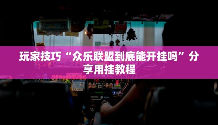 玩家技巧“众乐联盟到底能开挂吗”分享用挂教程 玩家技巧“众乐联盟到底能开挂吗”分享用挂教程