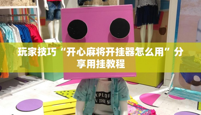 玩家技巧“开心麻将开挂器怎么用”分享用挂教程 玩家技巧“开心麻将开挂器怎么用”分享用挂教程