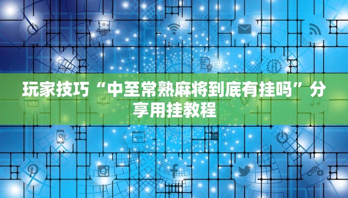 玩家技巧“中至常熟麻将到底有挂吗”分享用挂教程 玩家技巧“中至常熟麻将到底有挂吗”分享用挂教程