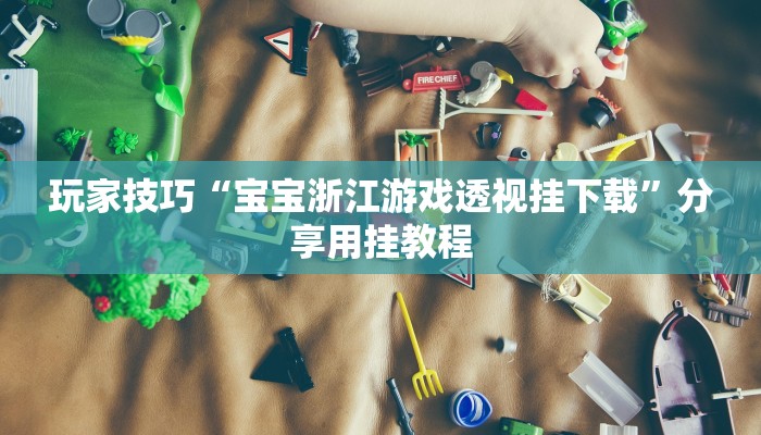 玩家技巧“宝宝浙江游戏透视挂下载”分享用挂教程 玩家技巧“宝宝浙江游戏透视挂下载”分享用挂教程