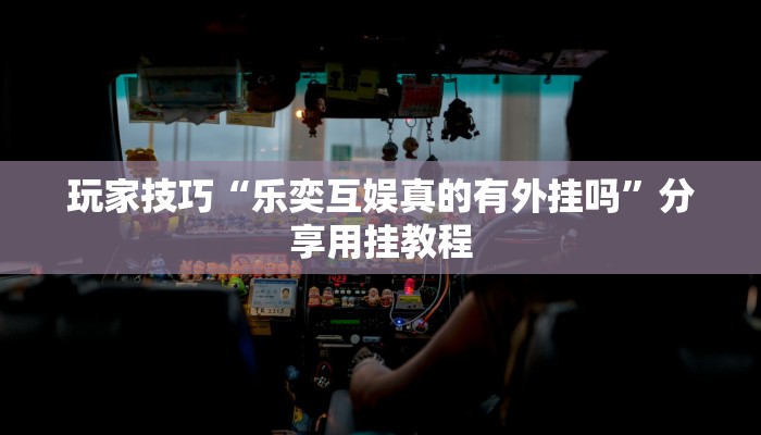 玩家技巧“乐奕互娱真的有外挂吗”分享用挂教程 玩家技巧“乐奕互娱真的有外挂吗”分享用挂教程