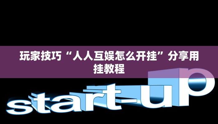 玩家技巧“人人互娱怎么开挂”分享用挂教程 玩家技巧“人人互娱怎么开挂”分享用挂教程
