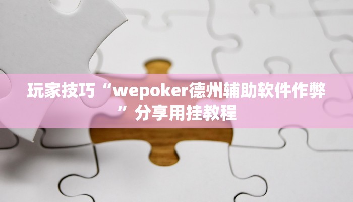 玩家技巧“wepoker德州辅助软件作弊”分享用挂教程 玩家技巧“wepoker德州辅助软件作弊”分享用挂教程