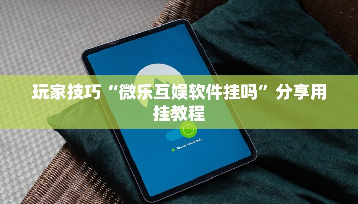 玩家技巧“微乐互娱软件挂吗”分享用挂教程 玩家技巧“微乐互娱软件挂吗”分享用挂教程