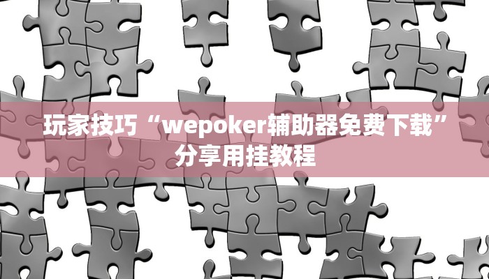 玩家技巧“wepoker辅助器免费下载”分享用挂教程 玩家技巧“wepoker辅助器免费下载”分享用挂教程
