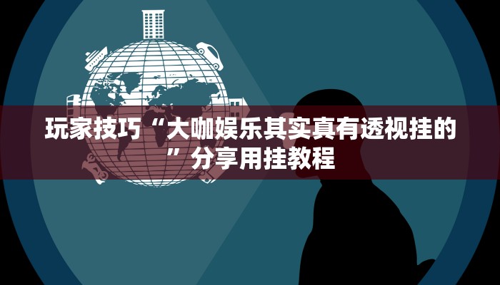 玩家技巧“大咖娱乐其实真有透视挂的”分享用挂教程 玩家技巧“大咖娱乐其实真有透视挂的”分享用挂教程
