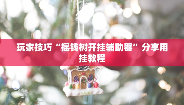 玩家技巧“摇钱树开挂辅助器”分享用挂教程 玩家技巧“摇钱树开挂辅助器”分享用挂教程