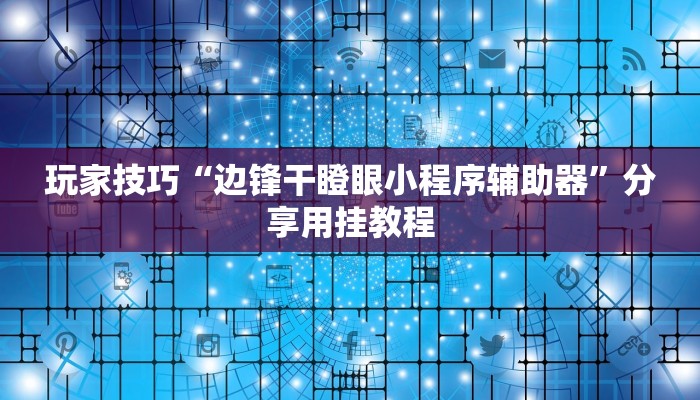 玩家技巧“边锋干瞪眼小程序辅助器”分享用挂教程 玩家技巧“边锋干瞪眼小程序辅助器”分享用挂教程
