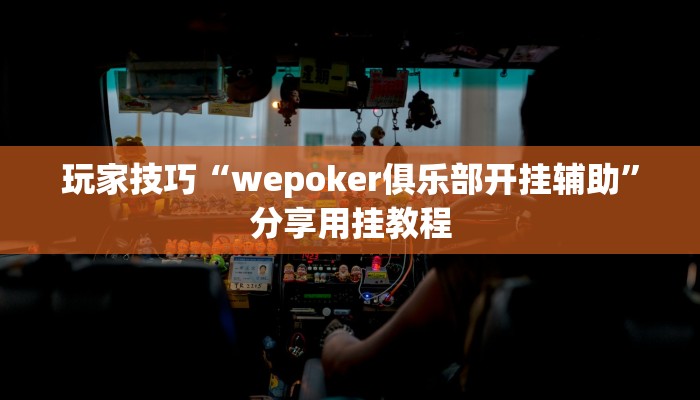 玩家技巧“wepoker俱乐部开挂辅助”分享用挂教程 玩家技巧“wepoker俱乐部开挂辅助”分享用挂教程