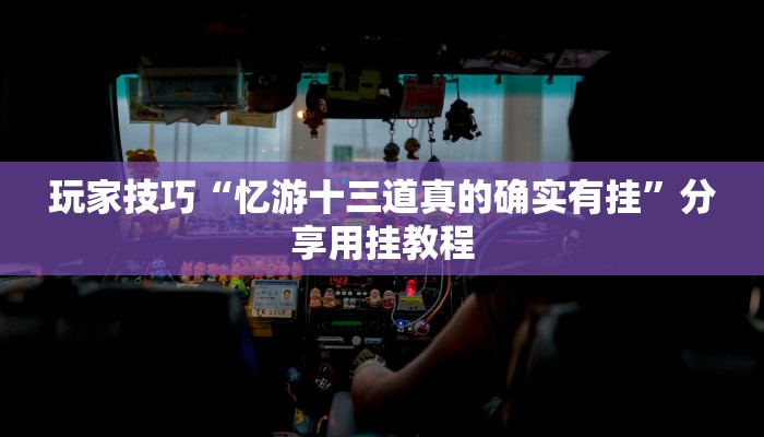 玩家技巧“忆游十三道真的确实有挂”分享用挂教程 玩家技巧“忆游十三道真的确实有挂”分享用挂教程