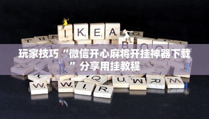 玩家技巧“微信开心麻将开挂神器下载”分享用挂教程 玩家技巧“微信开心麻将开挂神器下载”分享用挂教程