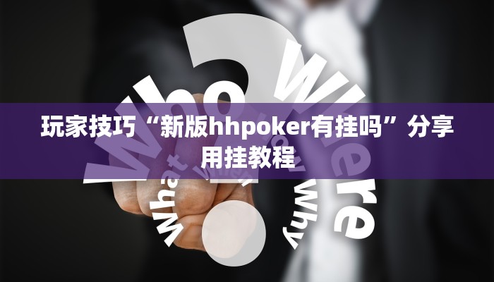 玩家技巧“新版hhpoker有挂吗”分享用挂教程 玩家技巧“新版hhpoker有挂吗”分享用挂教程