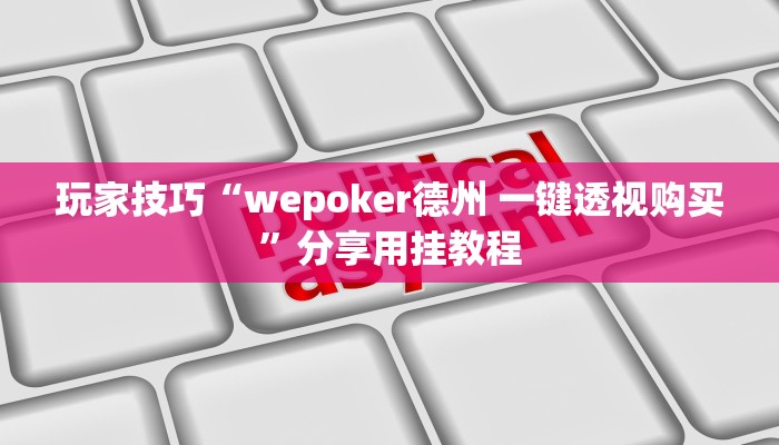 玩家技巧“wepoker德州 一键透视购买”分享用挂教程 玩家技巧“wepoker德州 一键透视购买”分享用挂教程