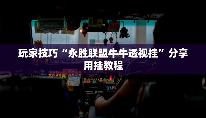 玩家技巧“永胜联盟牛牛透视挂”分享用挂教程 玩家技巧“永胜联盟牛牛透视挂”分享用挂教程