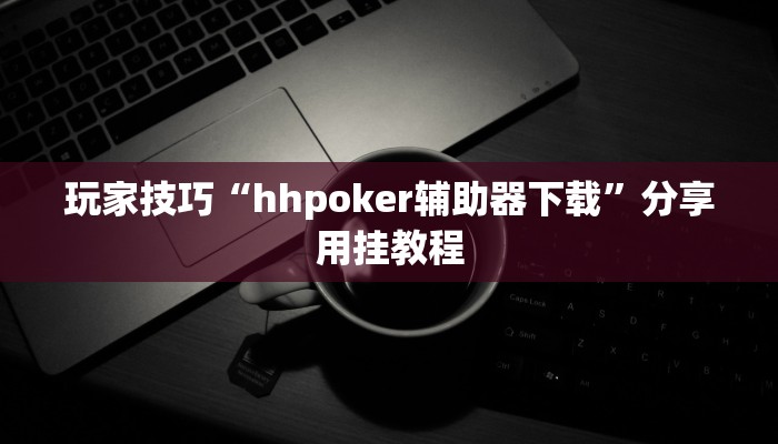 玩家技巧“hhpoker辅助器下载”分享用挂教程 玩家技巧“hhpoker辅助器下载”分享用挂教程