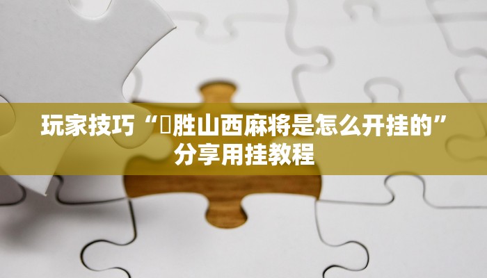 玩家技巧“決胜山西麻将是怎么开挂的”分享用挂教程