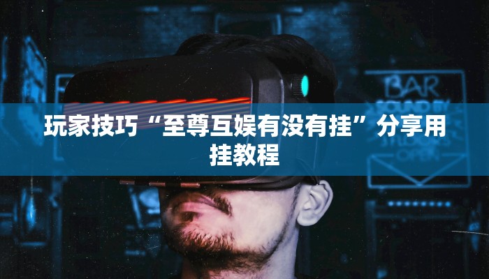 玩家技巧“至尊互娱有没有挂”分享用挂教程 玩家技巧“至尊互娱有没有挂”分享用挂教程