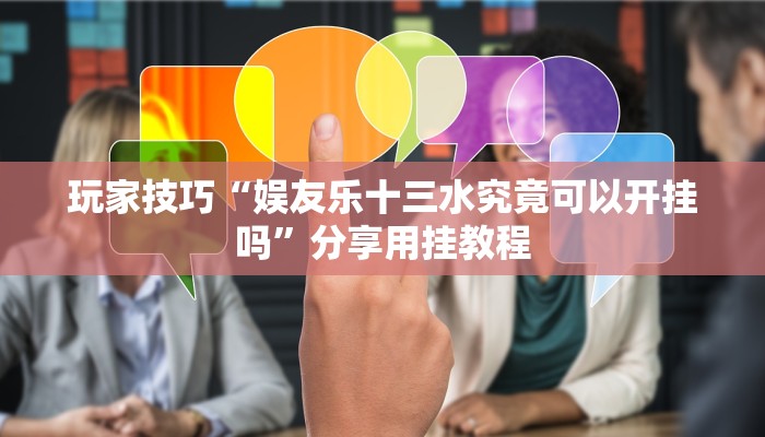 玩家技巧“娱友乐十三水究竟可以开挂吗”分享用挂教程 玩家技巧“娱友乐十三水究竟可以开挂吗”分享用挂教程