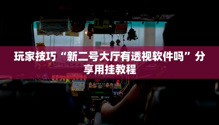 玩家技巧“新二号大厅有透视软件吗”分享用挂教程 玩家技巧“新二号大厅有透视软件吗”分享用挂教程