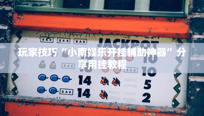 玩家技巧“小南娱乐开挂辅助神器”分享用挂教程 玩家技巧“小南娱乐开挂辅助神器”分享用挂教程