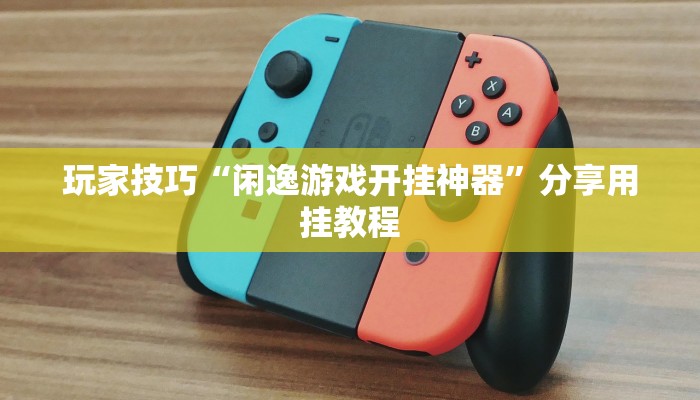 玩家技巧“闲逸游戏开挂神器”分享用挂教程 玩家技巧“闲逸游戏开挂神器”分享用挂教程