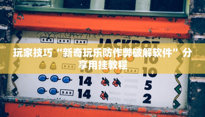 玩家技巧“新奇玩乐防作弊破解软件”分享用挂教程