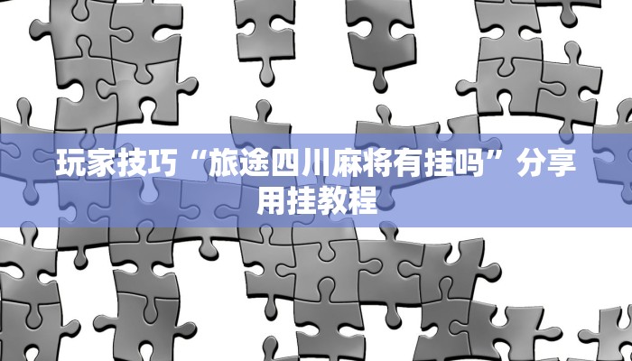玩家技巧“旅途四川麻将有挂吗”分享用挂教程