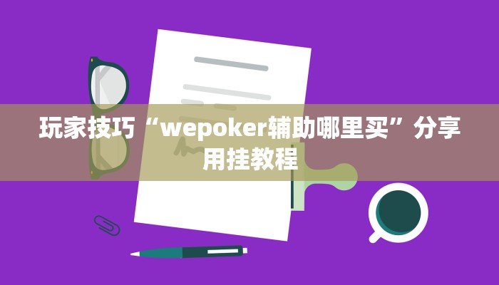 玩家技巧“wepoker辅助哪里买”分享用挂教程 玩家技巧“wepoker辅助哪里买”分享用挂教程