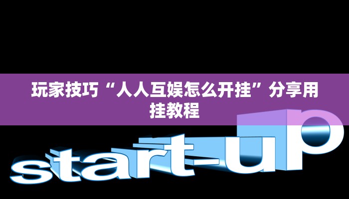 玩家技巧“人人互娱怎么开挂”分享用挂教程 玩家技巧“人人互娱怎么开挂”分享用挂教程
