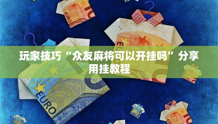 玩家技巧“众友麻将可以开挂吗”分享用挂教程 玩家技巧“众友麻将可以开挂吗”分享用挂教程