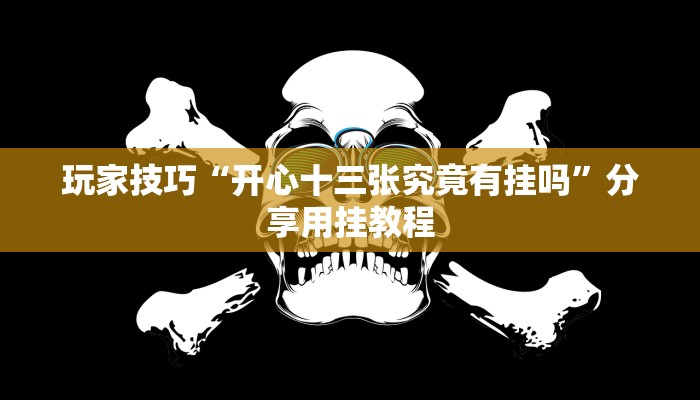 玩家技巧“开心十三张究竟有挂吗”分享用挂教程