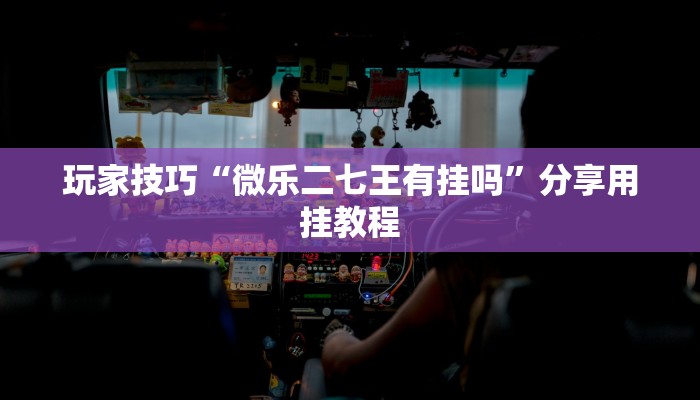 玩家技巧“微乐二七王有挂吗”分享用挂教程 玩家技巧“微乐二七王有挂吗”分享用挂教程