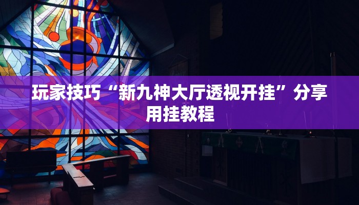 玩家技巧“新九神大厅透视开挂”分享用挂教程 玩家技巧“新九神大厅透视开挂”分享用挂教程