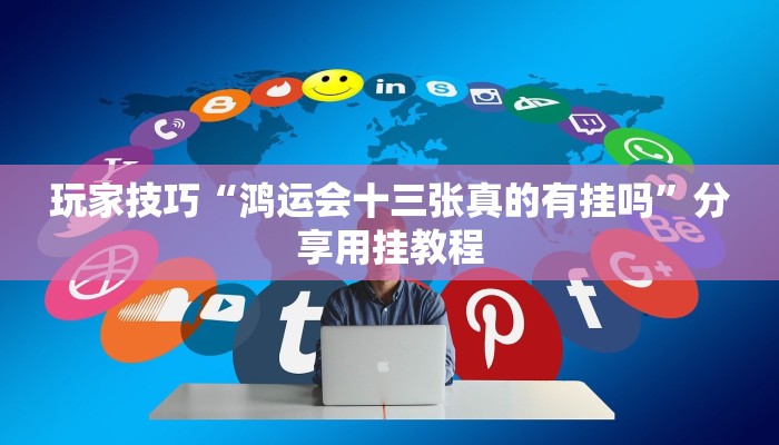 玩家技巧“鸿运会十三张真的有挂吗”分享用挂教程 玩家技巧“鸿运会十三张真的有挂吗”分享用挂教程