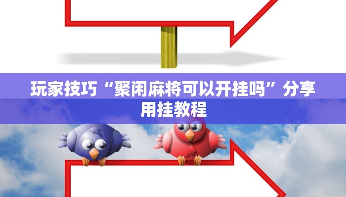 玩家技巧“聚闲麻将可以开挂吗”分享用挂教程 玩家技巧“聚闲麻将可以开挂吗”分享用挂教程