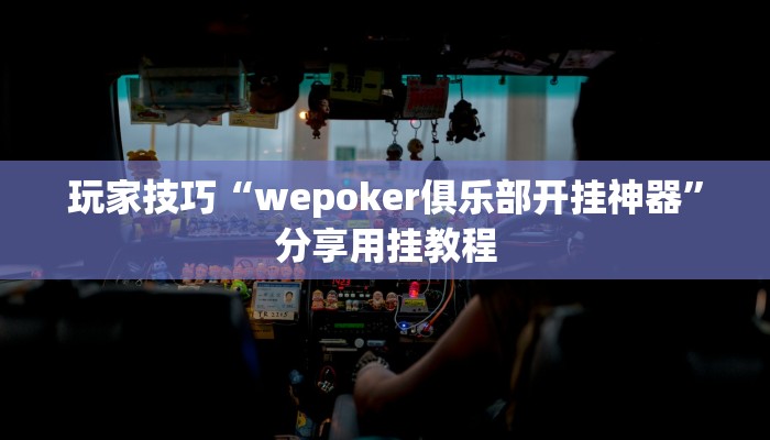 玩家技巧“wepoker俱乐部开挂神器”分享用挂教程 玩家技巧“wepoker俱乐部开挂神器”分享用挂教程