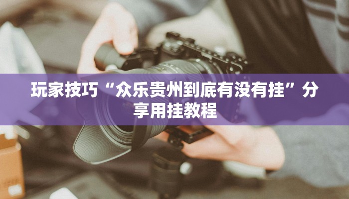 玩家技巧“众乐贵州到底有没有挂”分享用挂教程