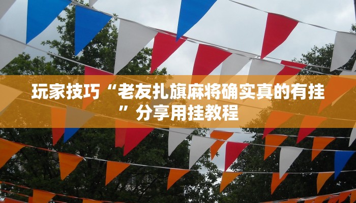 玩家技巧“老友扎旗麻将确实真的有挂”分享用挂教程
