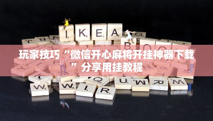 玩家技巧“微信开心麻将开挂神器下载”分享用挂教程 玩家技巧“微信开心麻将开挂神器下载”分享用挂教程