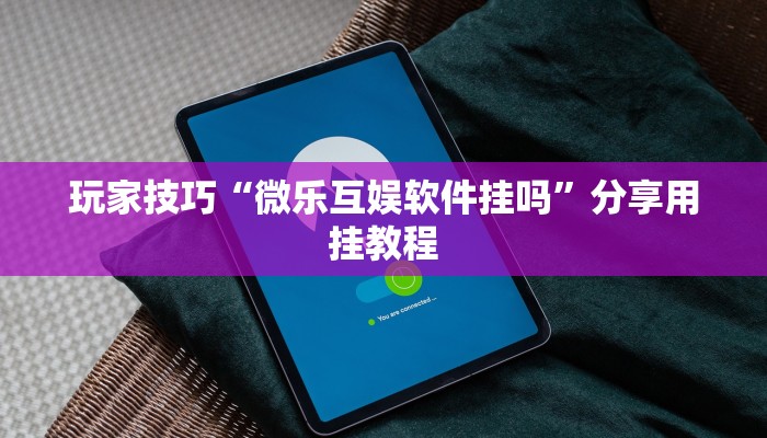 玩家技巧“微乐互娱软件挂吗”分享用挂教程