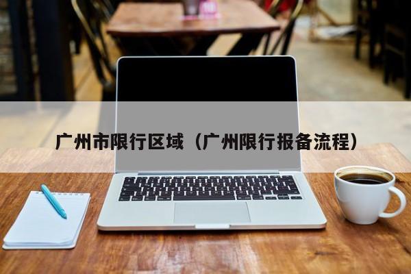 广州市限行区域(广州限行报备流程)