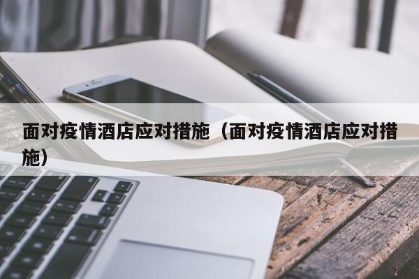 面对疫情酒店应对措施(面对疫情酒店应对措施)