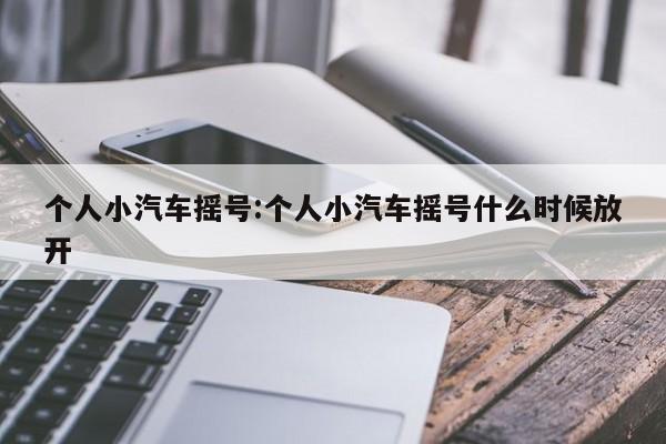个人小汽车摇号:个人小汽车摇号什么时候放开