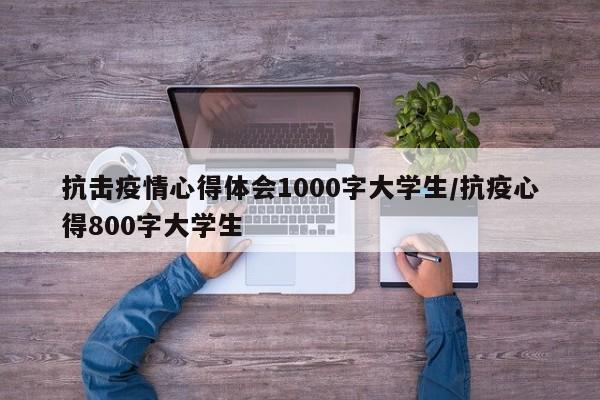 抗击疫情心得体会1000字大学生/抗疫心得800字大学生