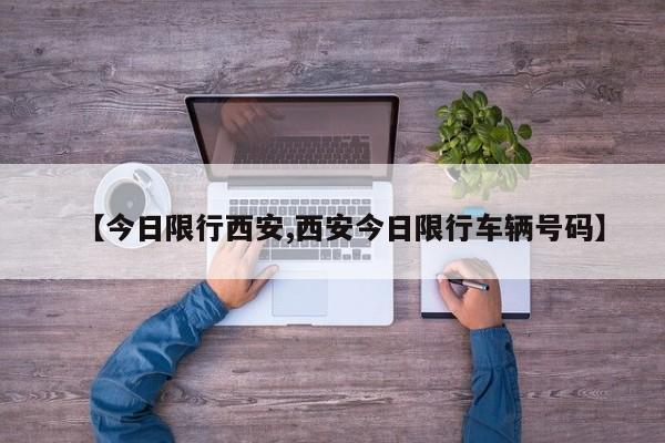 【今日限行西安,西安今日限行车辆号码】