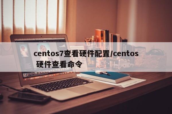 centos7查看硬件配置/centos 硬件查看命令
