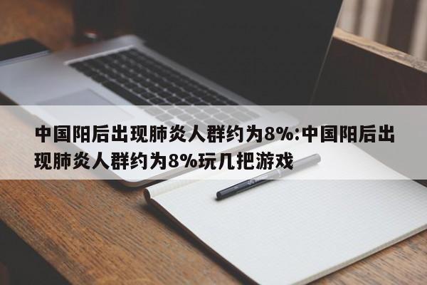 中国阳后出现肺炎人群约为8%:中国阳后出现肺炎人群约为8%玩几把游戏