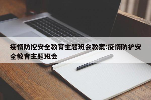 疫情防控安全教育主题班会教案:疫情防护安全教育主题班会