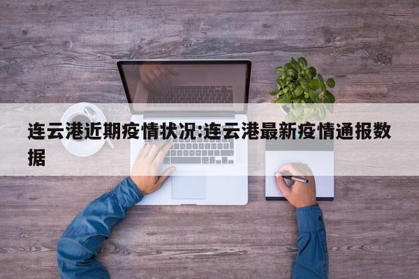 连云港近期疫情状况:连云港最新疫情通报数据