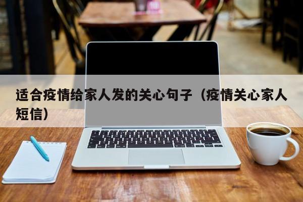 适合疫情给家人发的关心句子(疫情关心家人短信)